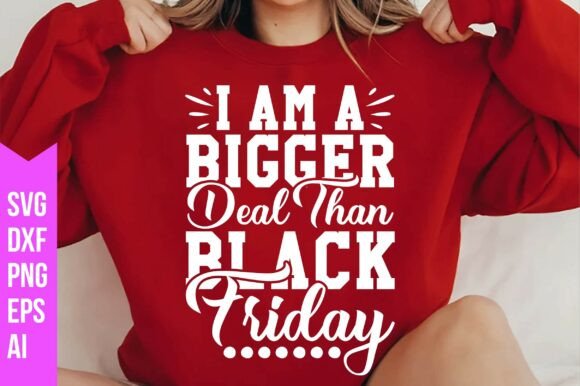 I Am a Bigger Deal Than Black Friday Svg: Graphics & Freebies